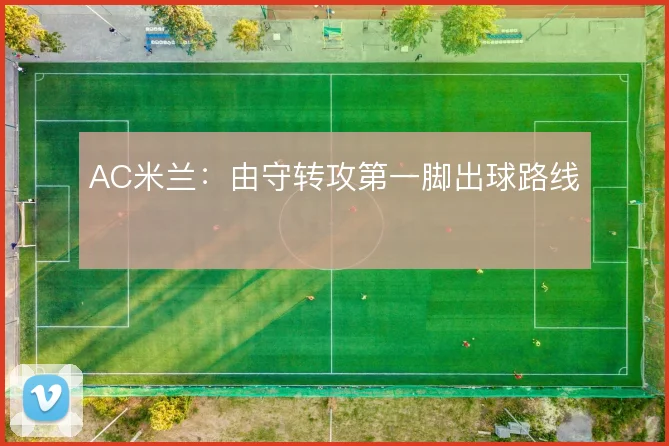 AC米兰：由守转攻第一脚出球路线