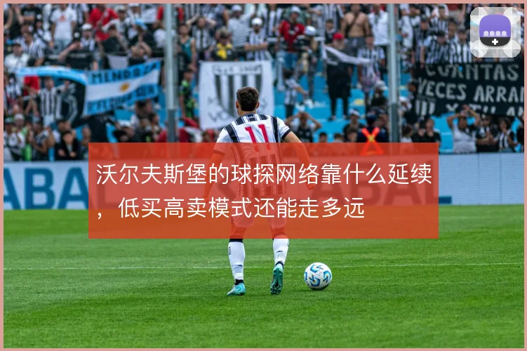 沃尔夫斯堡的球探网络靠什么延续,低买高卖模式还能走多远