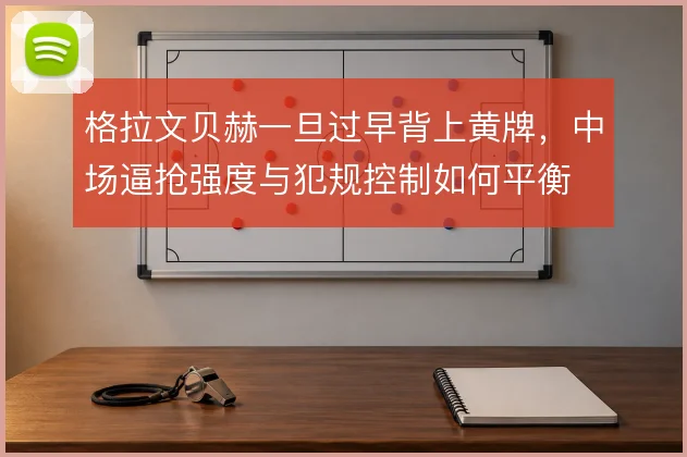 格拉文贝赫一旦过早背上黄牌,中场逼抢强度与犯规控制如何平衡
