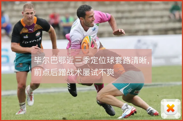 毕尔巴鄂近三季定位球套路清晰，前点后蹭战术屡试不爽