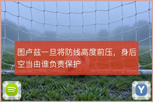 图卢兹一旦将防线高度前压，身后空当由谁负责保护