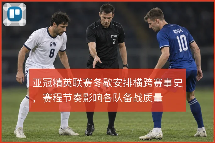 亚冠精英联赛冬歇安排横跨赛事史，赛程节奏影响各队备战质量