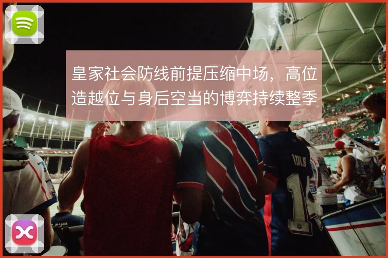 皇家社会防线前提压缩中场，高位造越位与身后空当的博弈持续整季