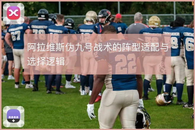 阿拉维斯伪九号战术的阵型适配与选择逻辑
