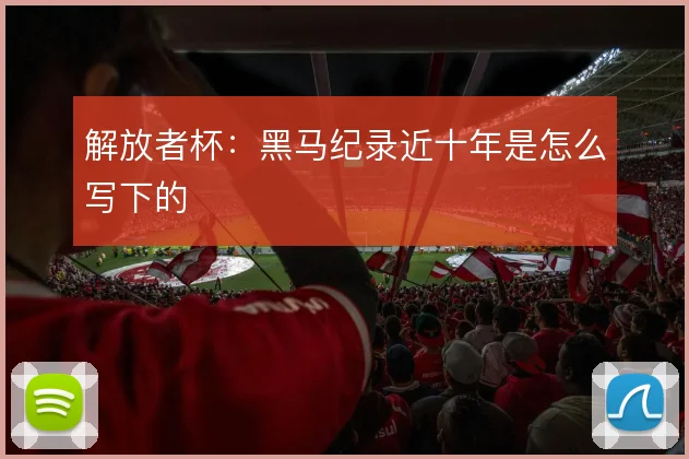 解放者杯:黑马纪录近十年是怎么写下的