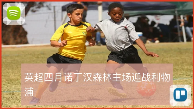 英超四月诺丁汉森林主场迎战利物浦
