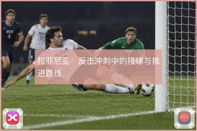 拉菲尼亚：反击冲刺中的接球与推进路线
