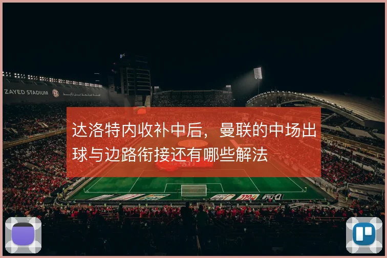 达洛特内收补中后，曼联的中场出球与边路衔接还有哪些解法
