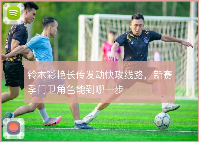 铃木彩艳长传发动快攻线路，新赛季门卫角色能到哪一步