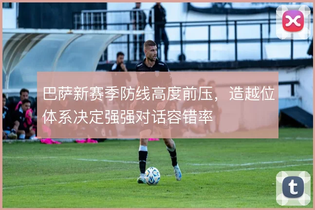 巴萨新赛季防线高度前压，造越位体系决定强强对话容错率