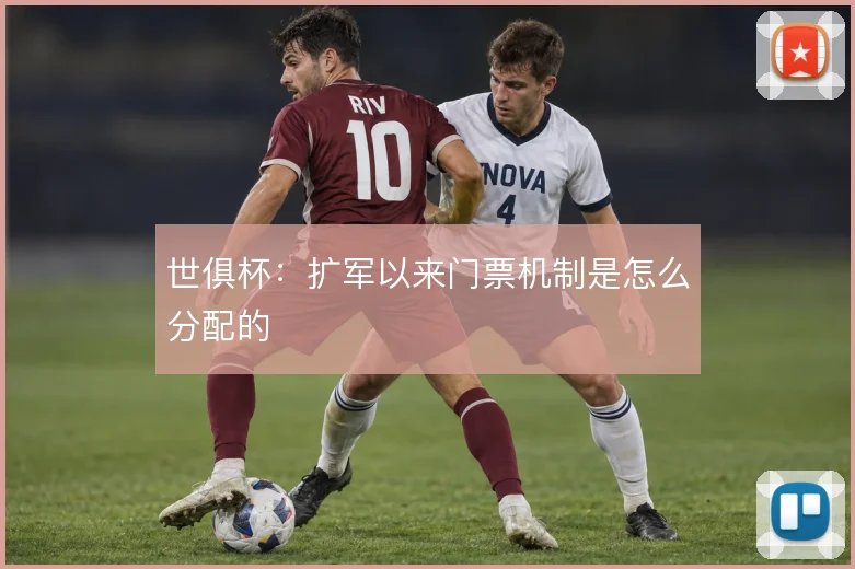 世俱杯：扩军以来门票机制是怎么分配的