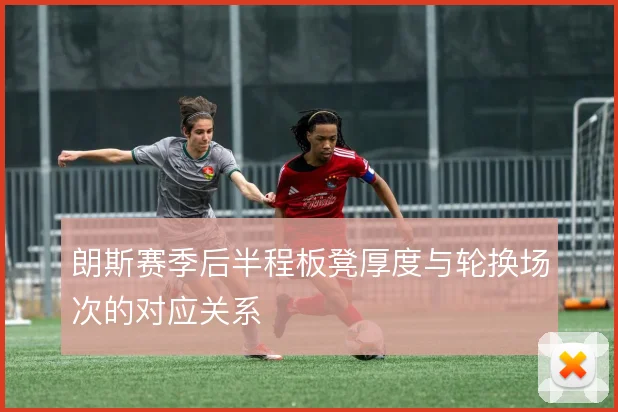 朗斯赛季后半程板凳厚度与轮换场次的对应关系