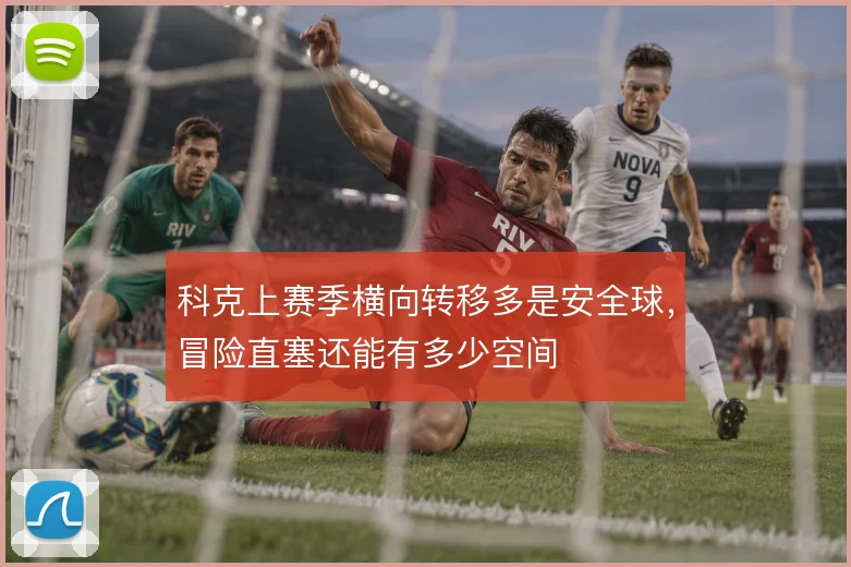 科克上赛季横向转移多是安全球，冒险直塞还能有多少空间