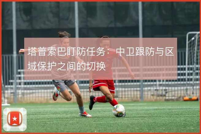 塔普索巴盯防任务:中卫跟防与区域保护之间的切换