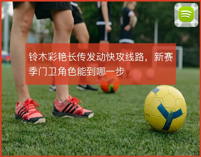 铃木彩艳长传发动快攻线路,新赛季门卫角色能到哪一步