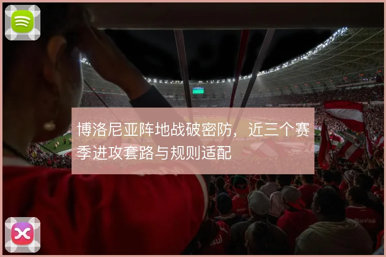 博洛尼亚阵地战破密防，近三个赛季进攻套路与规则适配