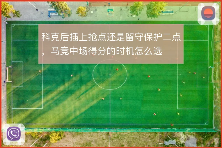 科克后插上抢点还是留守保护二点，马竞中场得分的时机怎么选