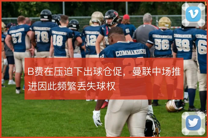 B费在压迫下出球仓促，曼联中场推进因此频繁丢失球权