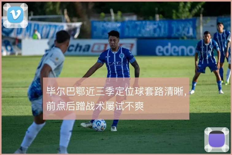 毕尔巴鄂近三季定位球套路清晰，前点后蹭战术屡试不爽