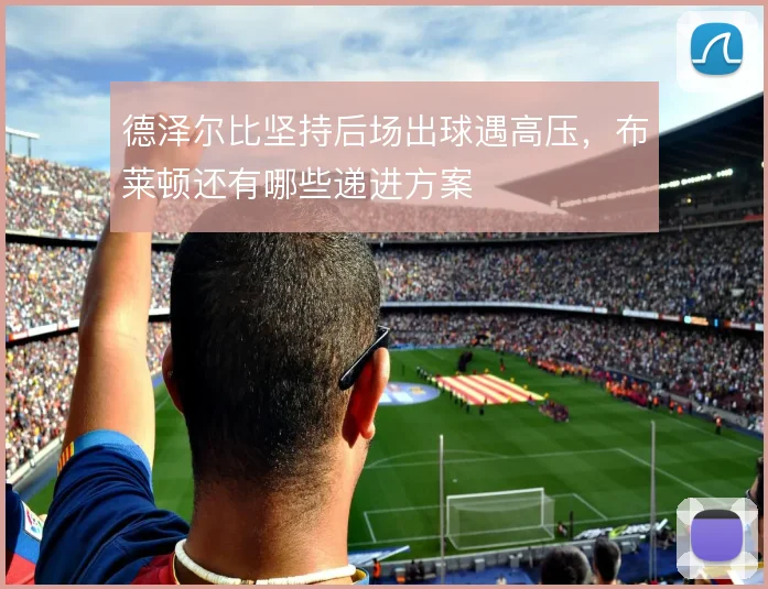 德泽尔比坚持后场出球遇高压，布莱顿还有哪些递进方案