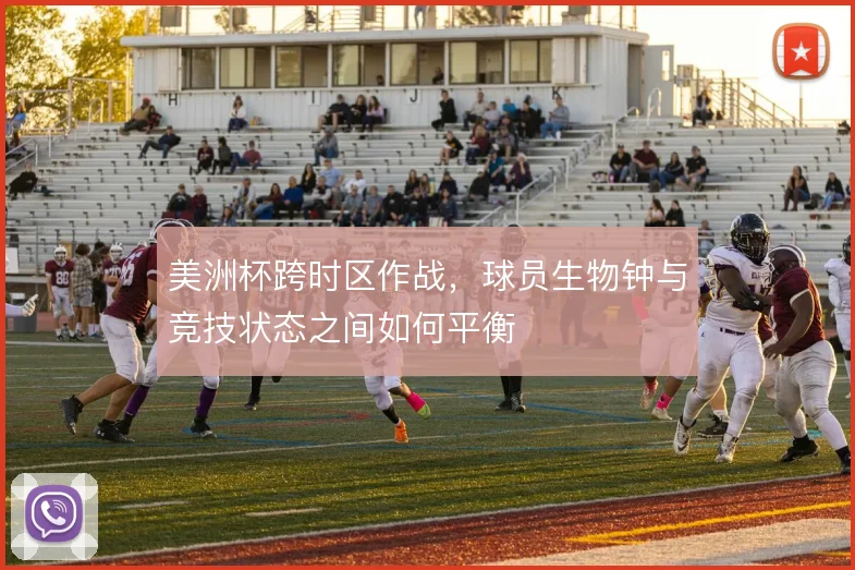 美洲杯跨时区作战,球员生物钟与竞技状态之间如何平衡