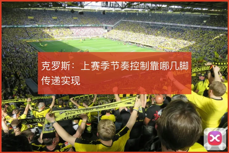 克罗斯:上赛季节奏控制靠哪几脚传递实现