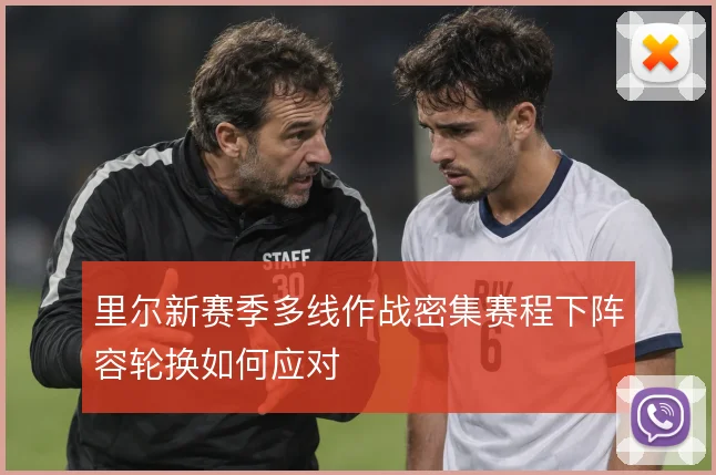 里尔新赛季多线作战密集赛程下阵容轮换如何应对