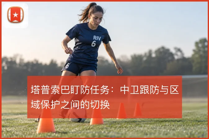 塔普索巴盯防任务:中卫跟防与区域保护之间的切换