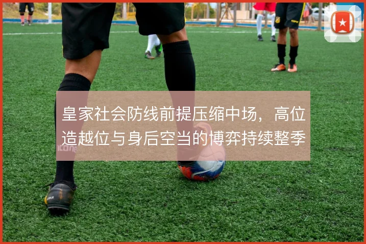 皇家社会防线前提压缩中场，高位造越位与身后空当的博弈持续整季