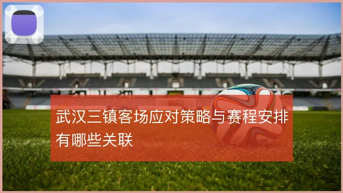 武汉三镇客场应对策略与赛程安排有哪些关联