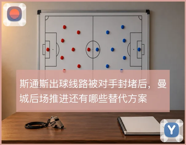 斯通斯出球线路被对手封堵后,曼城后场推进还有哪些替代方案