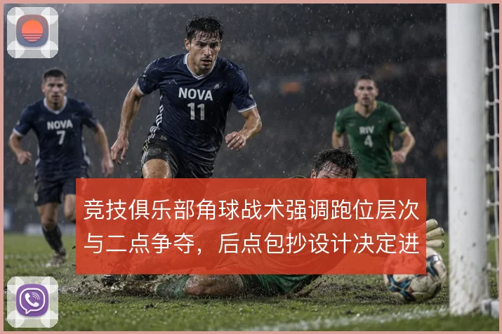 竞技俱乐部角球战术强调跑位层次与二点争夺,后点包抄设计决定进攻延续性