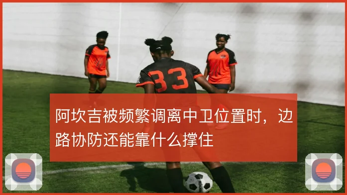 阿坎吉被频繁调离中卫位置时，边路协防还能靠什么撑住
