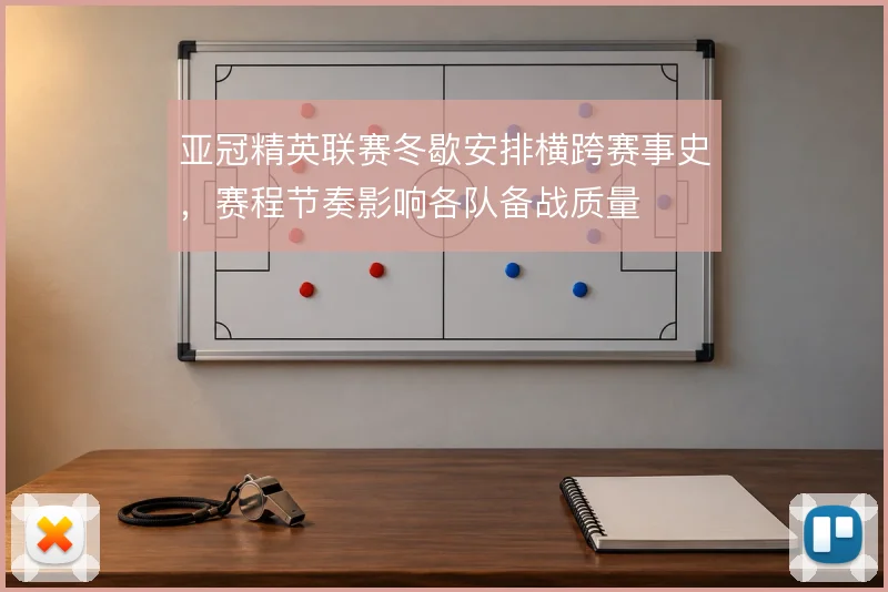 亚冠精英联赛冬歇安排横跨赛事史,赛程节奏影响各队备战质量