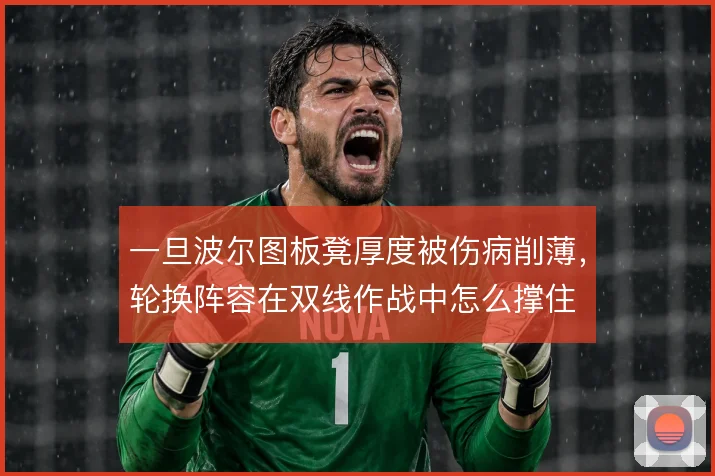 一旦波尔图板凳厚度被伤病削薄，轮换阵容在双线作战中怎么撑住