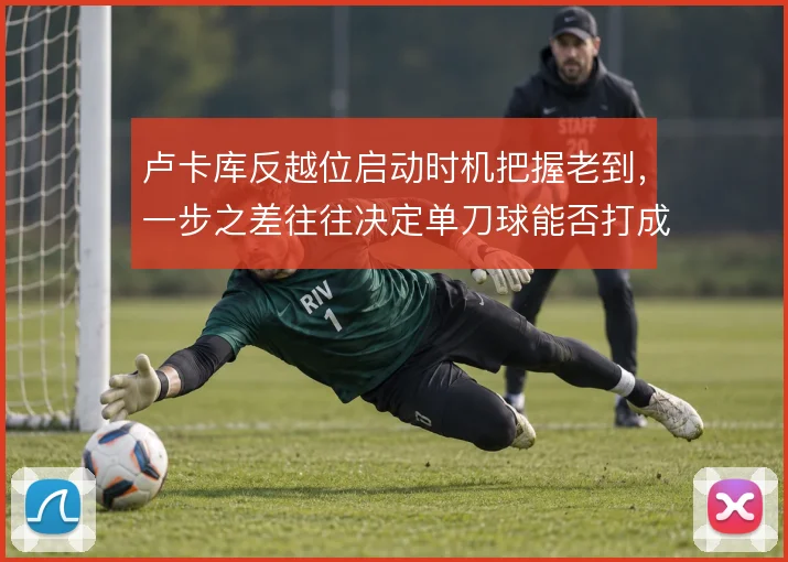 卢卡库反越位启动时机把握老到，一步之差往往决定单刀球能否打成