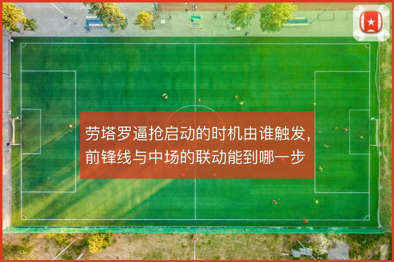 劳塔罗逼抢启动的时机由谁触发，前锋线与中场的联动能到哪一步