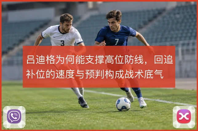 吕迪格为何能支撑高位防线,回追补位的速度与预判构成战术底气