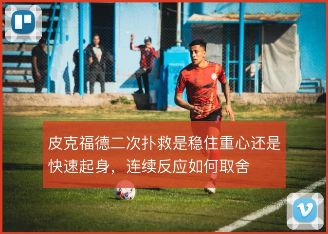 皮克福德二次扑救是稳住重心还是快速起身，连续反应如何取舍