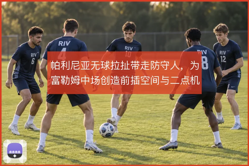 帕利尼亚无球拉扯带走防守人，为富勒姆中场创造前插空间与二点机会