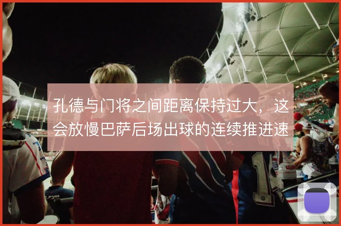孔德与门将之间距离保持过大，这会放慢巴萨后场出球的连续推进速度