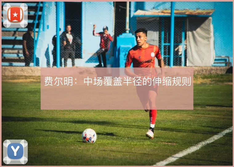 费尔明:中场覆盖半径的伸缩规则