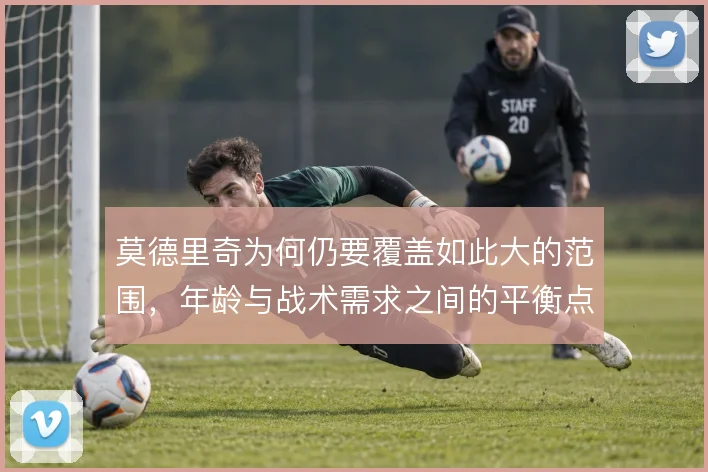 莫德里奇为何仍要覆盖如此大的范围，年龄与战术需求之间的平衡点在哪