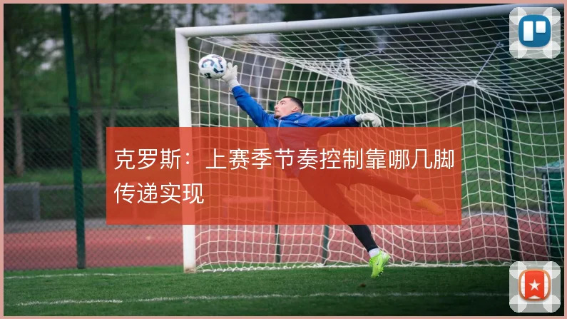 克罗斯：上赛季节奏控制靠哪几脚传递实现