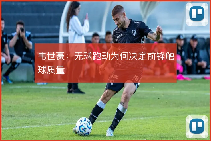 韦世豪:无球跑动为何决定前锋触球质量