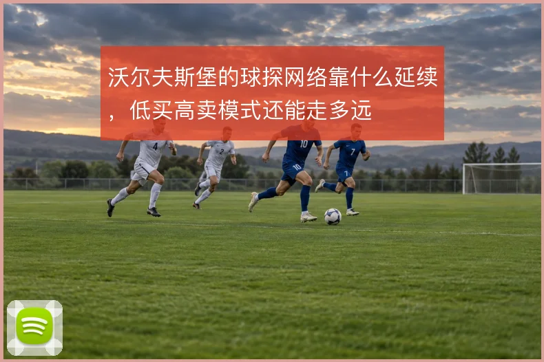 沃尔夫斯堡的球探网络靠什么延续，低买高卖模式还能走多远