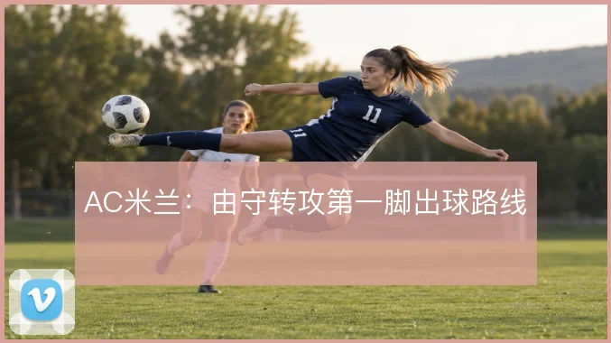 AC米兰：由守转攻第一脚出球路线