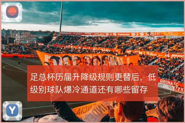 足总杯历届升降级规则更替后，低级别球队爆冷通道还有哪些留存