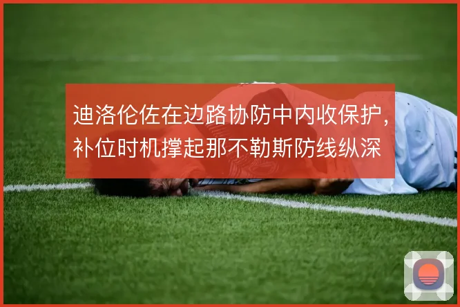 迪洛伦佐在边路协防中内收保护,补位时机撑起那不勒斯防线纵深