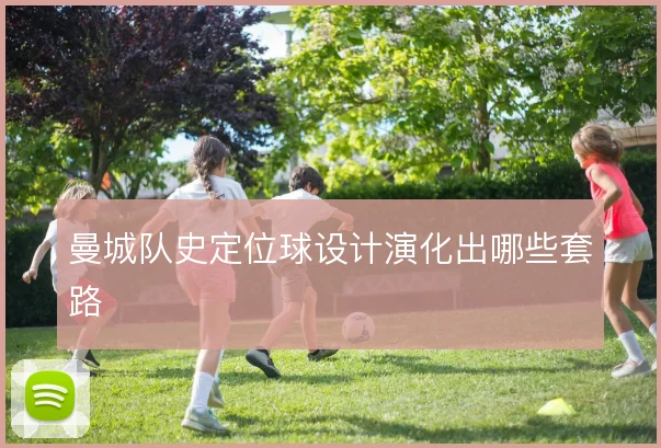 曼城队史定位球设计演化出哪些套路